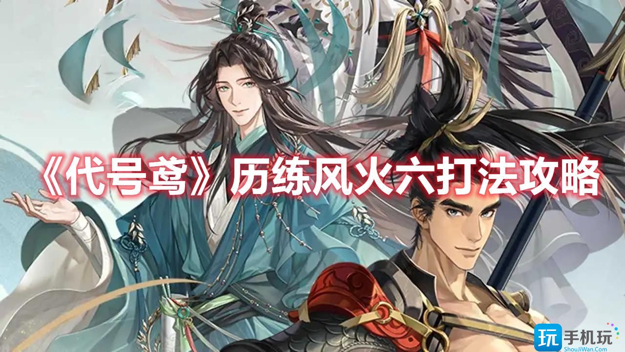 《代号鸢》历练风火六打法攻略 《代号鸢》历练风火六打法攻略