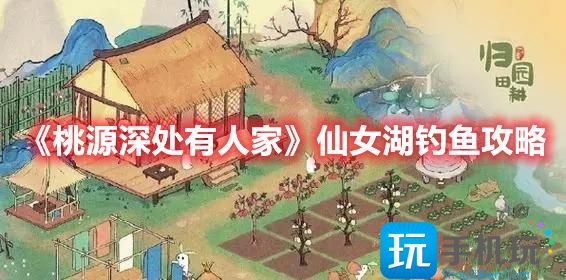 《桃源深处有人家》仙女湖钓鱼攻略