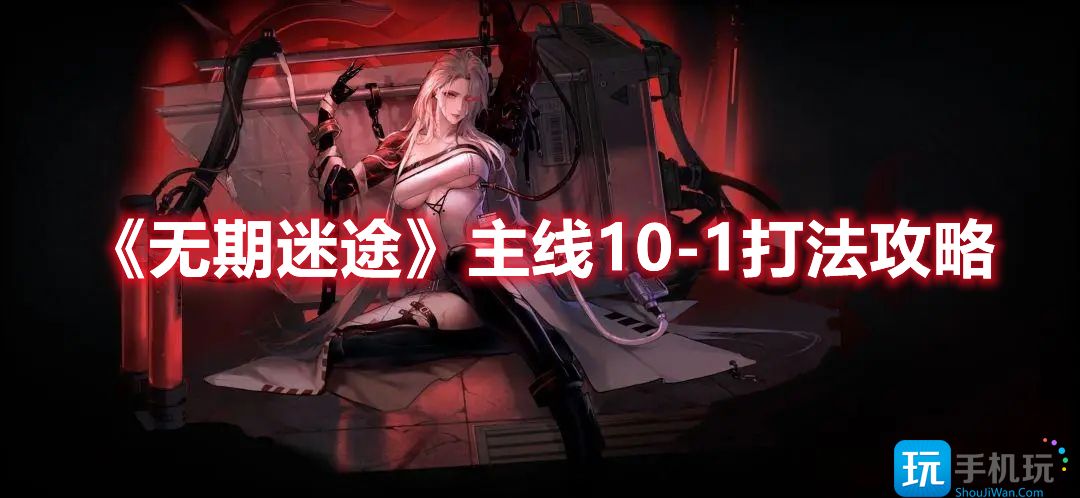 《无期迷途》主线10-1打法攻略 1打法攻略