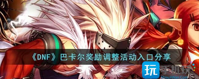 《DNF》巴卡尔奖励调整活动入口分享