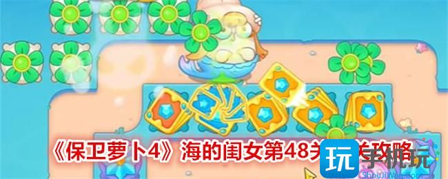 《保卫萝卜4》海的闺女第48关通关攻略