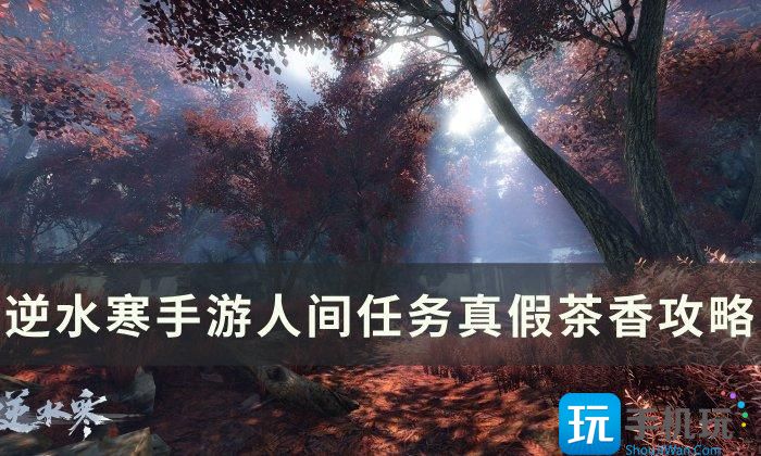 《逆水寒手游》真假茶香怎么做 人间任务真假茶香攻略 《逆水寒手游》真假茶香怎么做 人间任务真假茶香攻略