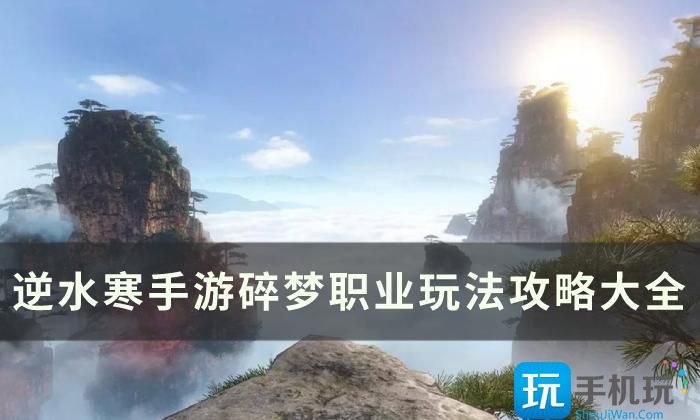 《逆水寒手游》碎梦玩法攻略汇总 碎梦职业玩法攻略大全 《逆水寒手游》碎梦玩法攻略汇总 碎梦职业玩法攻略大全