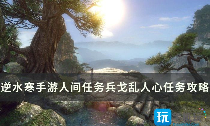 《逆水寒手游》兵戈乱人心怎么做 人间任务兵戈乱人心任务攻略 《逆水寒手游》兵戈乱人心怎么做 人间任务兵戈乱人心任务攻略