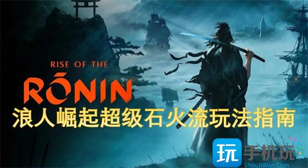 浪人崛起超级石火流玩法指南