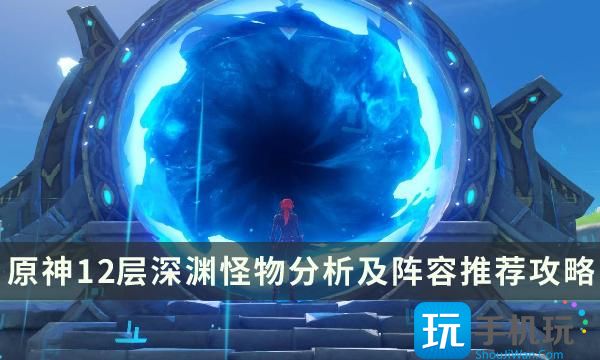 《原神》3.8版本深渊怎么打 12层深渊怪物分析及阵容推荐攻略 《原神》3.8版本深渊怎么打 12层深渊怪物分析及阵容推荐攻略