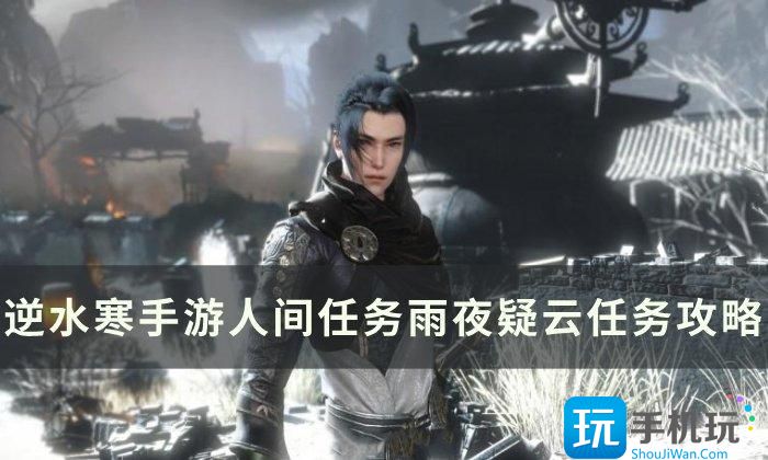 《逆水寒手游》雨夜疑云怎么做 人间任务雨夜疑云任务攻略 《逆水寒手游》雨夜疑云怎么做 人间任务雨夜疑云任务攻略