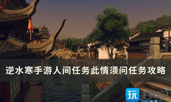 《逆水寒手游》此情须问怎么做 人间任务此情须问任务攻略 《逆水寒手游》此情须问怎么做 人间任务此情须问任务攻略