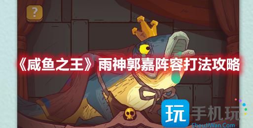 《咸鱼之王》雨神郭嘉阵容打法攻略 咸鱼之王雨神郭嘉阵容怎么打