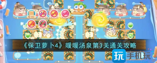 《保卫萝卜4》暖暖汤泉第3关通关攻略 《保卫萝卜4》暖暖汤泉第3关通关攻略