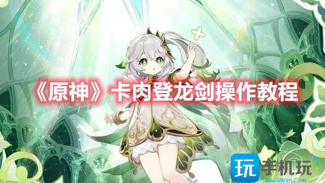 《原神》卡肉登龙剑操作教程 原神登龙剑怎么操作