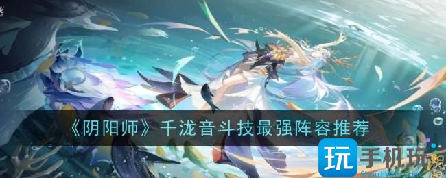 《阴阳师》千泷音斗技最强阵容推荐 《阴阳师》千泷音斗技最强阵容推荐