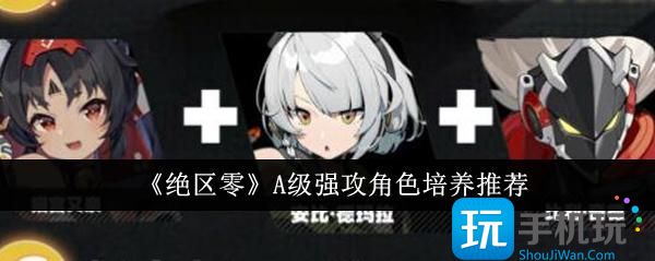 《绝区零》A级强攻角色培养推荐 《绝区零》A级强攻角色培养推荐