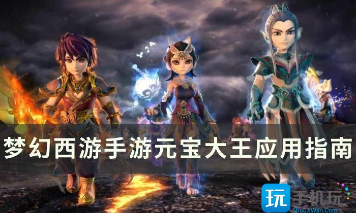 《梦幻西游手游》元宝大王怎么样 元宝大王应用指南 元宝大王应用指南