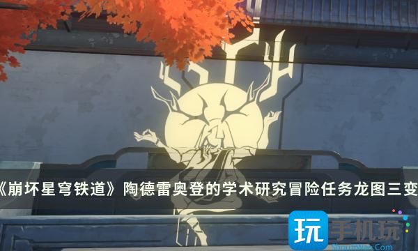 《崩坏星穹铁道》龙图三变怎么过 陶德雷奥登的学术研究冒险任务流程攻略