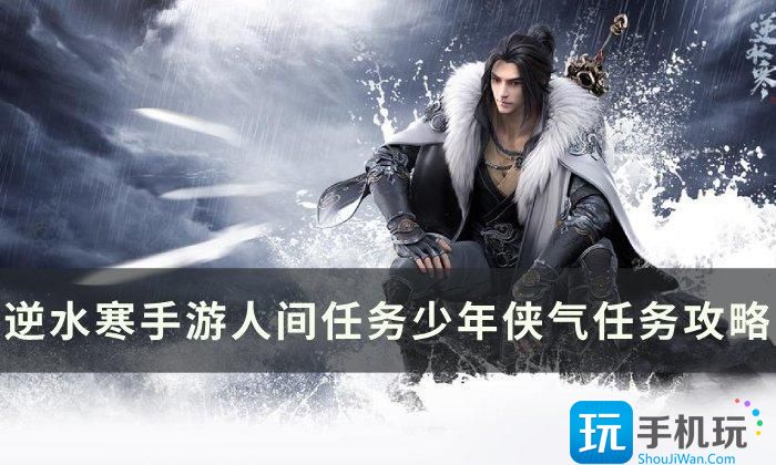 《逆水寒手游》少年侠气怎么做 人间任务少年侠气任务攻略 《逆水寒手游》少年侠气怎么做 人间任务少年侠气任务攻略