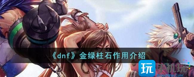 《dnf》金绿柱石作用介绍 《dnf》金绿柱石作用介绍