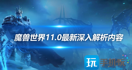 魔兽世界正式服:11.0最新深入解析内容 魔兽世界正式服:11.0最新深入解析内容