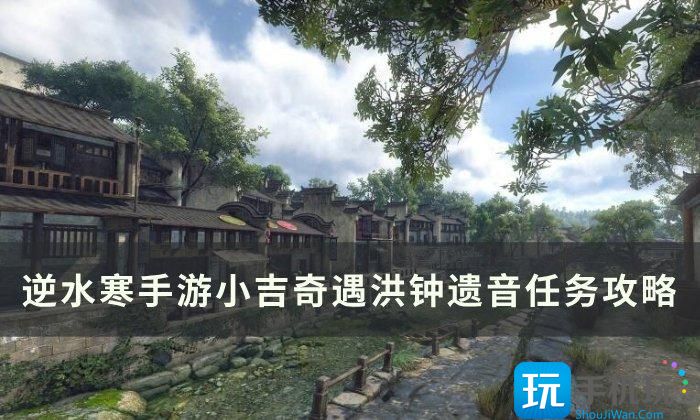 《逆水寒手游》洪钟遗音怎么做 小吉奇遇洪钟遗音任务攻略