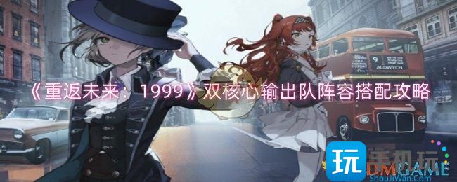 《重返未来：1999》双核心输出队阵容搭配攻略