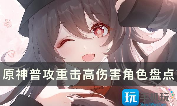 《原神》哪些角色平A伤害高 普攻重击高伤害角色盘点