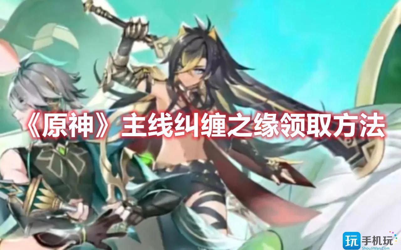 《原神》主线纠缠之缘领取方法 原神主线纠缠之缘领取方法