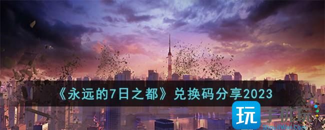 《永远的7日之都》兑换码分享2023