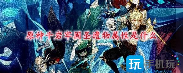 原神千巖牢固圣遺物屬性是什么