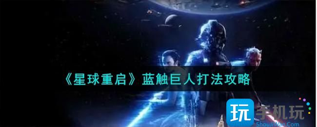 《星球重启》蓝触巨人打法攻略 《星球重启》蓝触巨人打法攻略