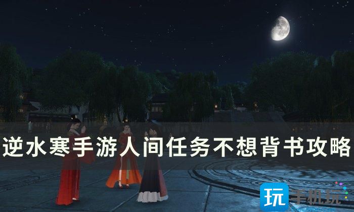 《逆水寒手游》不想背书怎么做 人间任务不想背书攻略 《逆水寒手游》不想背书怎么做 人间任务不想背书攻略