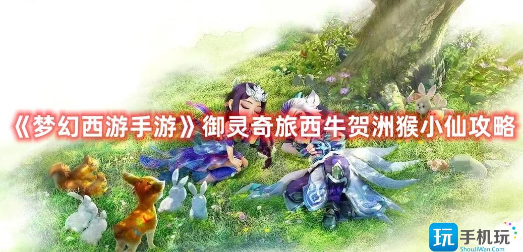 《梦幻西游手游》御灵奇旅西牛贺洲猴小仙攻略