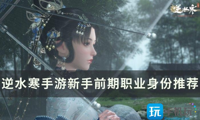 《逆水寒手游》前期身份怎么选择 新手前期职业身份推荐 《逆水寒手游》前期身份怎么选择 新手前期职业身份推荐