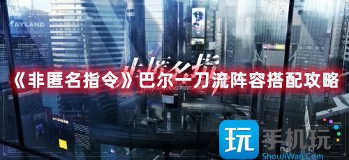 非匿名指令巴尔一刀流阵容搭配攻略