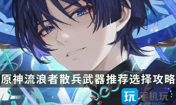 《原神》流浪者用什么武器好 流浪者散兵武器推荐选择攻略