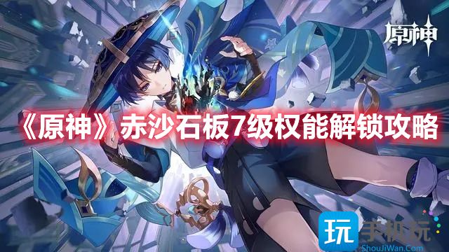 《原神》赤沙石板7级权能解锁攻略 原神赤沙石板7级权能怎么解锁