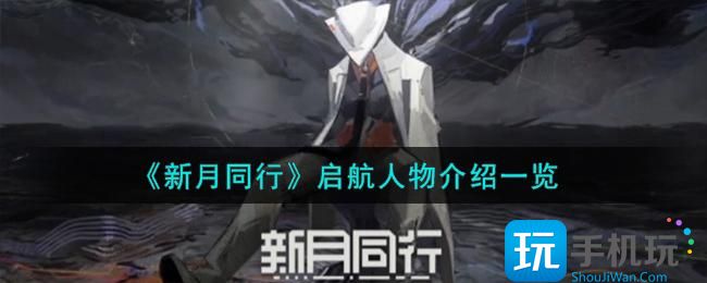 《新月同行》启航人物介绍一览 《新月同行》启航人物介绍一览