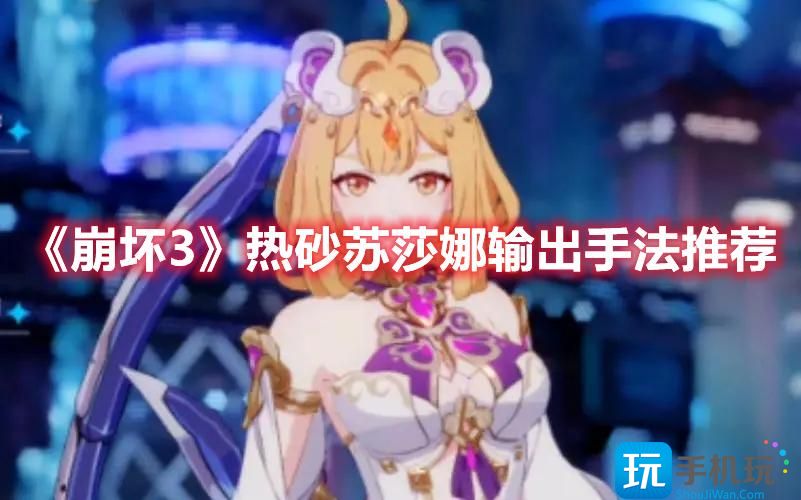 崩坏3热砂苏莎娜怎么输出