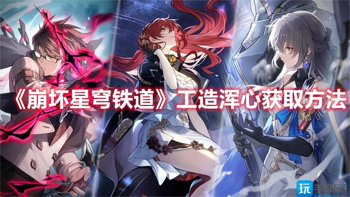 《崩坏星穹铁道》工造浑心获取方法 《崩坏星穹铁道》工造浑心获取方法