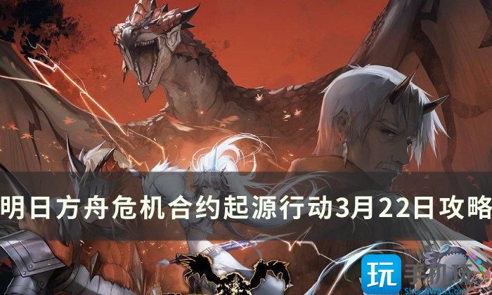 《明日方舟》危机合约迷雾战区怎么打 危机合约起源行动3月22日攻略 危机合约起源行动3月22日攻略