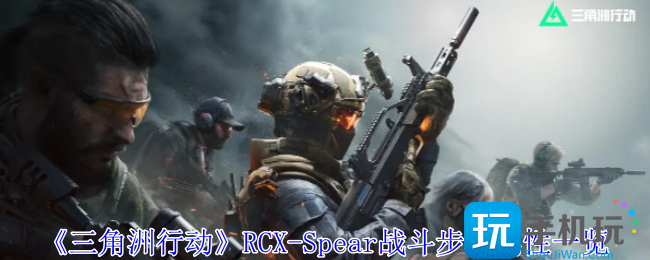 《三角洲行动》RCX-Spear战斗步枪属性一览