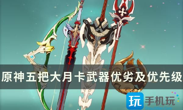 《原神》纪行武器换哪把好 五把大月卡武器优劣及优先级详解 五把大月卡武器优劣及优先级详解