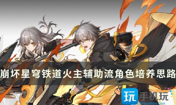 《崩坏星穹铁道》火主怎么培养 火主辅助流角色培养思路分享