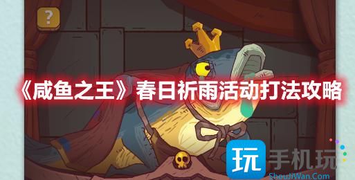 《咸鱼之王》春日祈雨活动打法攻略 咸鱼之王春日祈雨怎么打