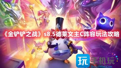 《金铲铲之战》s8.5德莱文主C阵容玩法攻略 金铲铲之战s8.5德莱文主C阵容玩法攻略