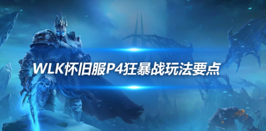 魔兽世界WLK怀旧服狂暴战P4要点-暴战P4常见的问题解决方法