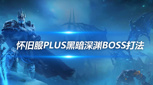 魔兽世界探索赛季黑暗深渊尾王怎么打-最终BOSS打法攻略