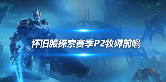 魔兽世界探索赛季P2牧师职业前瞻-探索赛季P2牧师职业优劣势分析