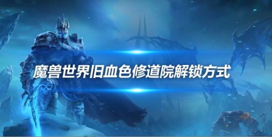 魔兽世界解锁旧血色修道院方式-旧血色修道院怎么解锁
