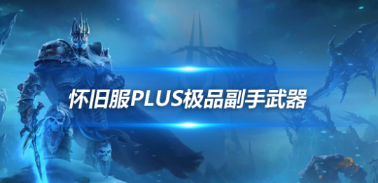 魔兽世界怀旧服PlusP1阶段52装等神器获取攻略-P1阶段52装等神器怎么获得