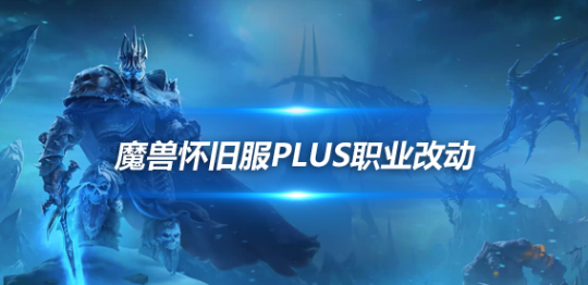魔兽世界怀旧服Plus全职业改动效果介绍